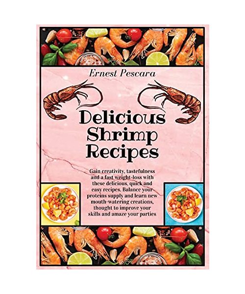 Delicious Shrimp Recipes: Gain creativity, tastefulness and a fast weight-loss with these delicious, quick and easy recipes. Balance your proteins ... to improve your skills and amaze your parties