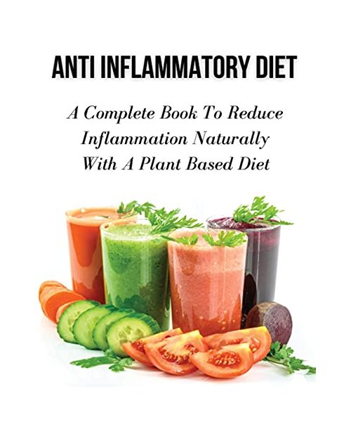 Anti Inflammatory Diet - A Complete Book to Reduce Inflammation Naturally with a Plant Based Diet: Healthy Vegan And Vegetarian Meal Planning - Top An