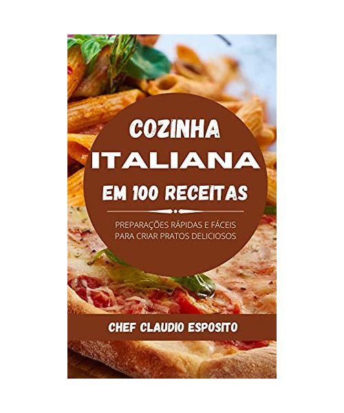 Cozinha italiana em 100 receitas: preparações rápidas e fáceis para criar pratos deliciosos