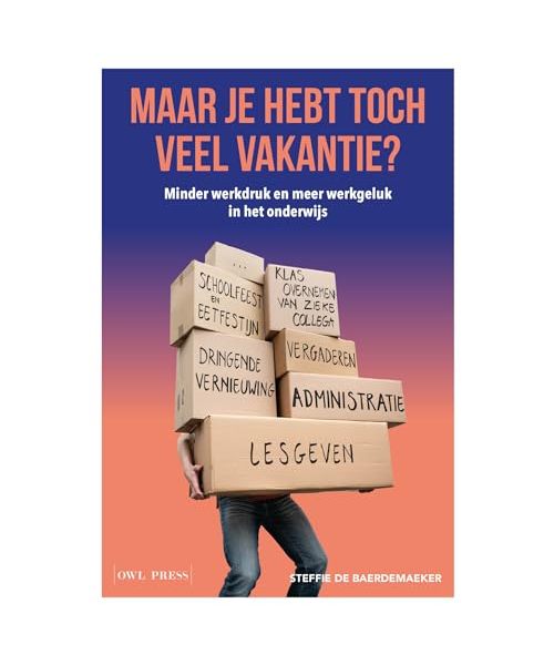 Maar je hebt toch veel vakantie?: minder werkdruk en meer werkgeluk in het onderwijs