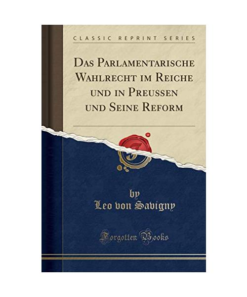 Das Parlamentarische Wahlrecht im Reiche und in Preußen und Seine Reform (Classic Reprint)