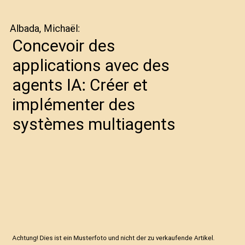 Concevoir des applications avec des agents IA: Créer et implémenter des systèmes multiagents