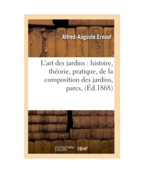 L'Art Des Jardins: Histoire, Théorie, Pratique, de la Composition Des Jardins, Parcs, (Éd.1868)