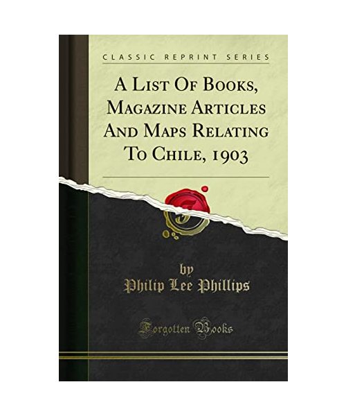 A List Of Books, Magazine Articles And Maps Relating To Chile, 1903 (Classic Reprint)