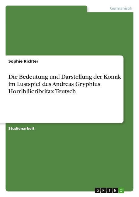 Die Bedeutung und Darstellung der Komik im Lustspiel des Andreas Gryphius Horribilicribrifax Teutsch
