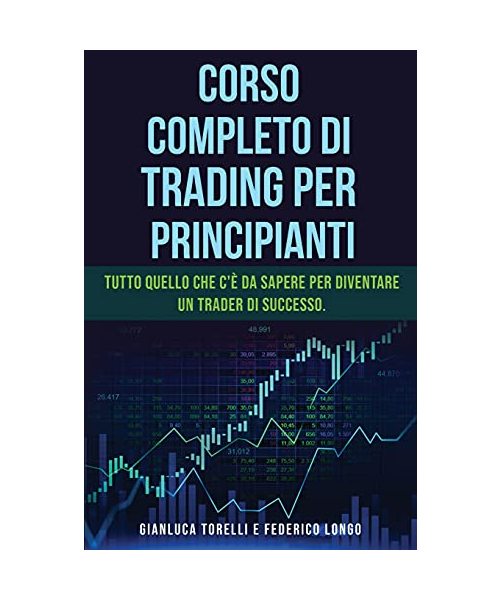 Corso Completo Di Trading Per Principianti: Tutto quello che c'è da sapere per diventare un trader di successo.