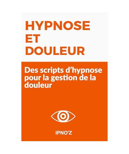 Hypnose et Douleur: Des scripts d’hypnose pour la gestion de la douleur (Scripts hypnotiques thérapeutiques)