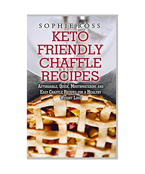 Keto Friendly Chaffle Recipes: Affordable, Quick, Mouthwatering and Easy Chaffle Recipes for a Healthy Weight Loss