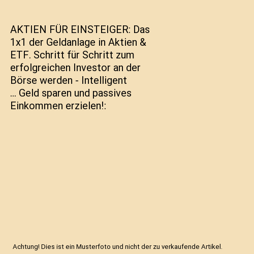 AKTIEN FÜR EINSTEIGER: Das 1x1 der Geldanlage in Aktien & ETF. Schritt für Schritt zum erfolgreichen Investor an der Börse werden - Intelligent ... Geld sparen und passives Einkommen erzielen!