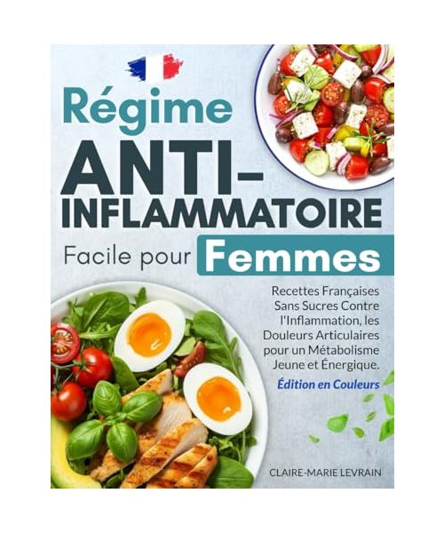 Régime Anti-Inflammatoire Facile pour Femmes: Recettes Françaises Sans Sucres Contre l'Inflammation, les Douleurs Articulaires pour un Métabolisme Jeune et Énergique - Édition en Couleurs