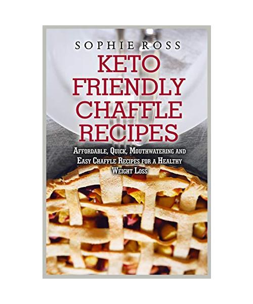 Keto Friendly Chaffle Recipes: Affordable, Quick, Mouthwatering and Easy Chaffle Recipes for a Healthy Weight Loss
