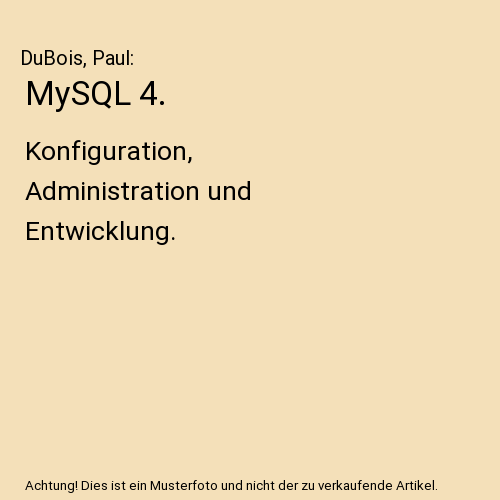 MySQL 4.: Konfiguration, Administration und Entwicklung.