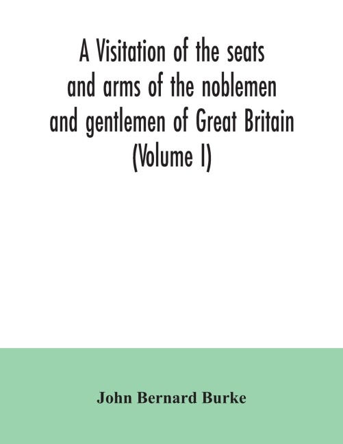 A visitation of the seats and arms of the noblemen and gentlemen of Great Britain (Volume I)