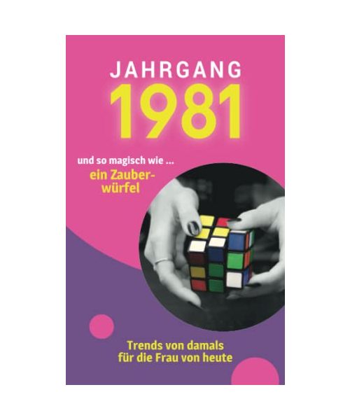 Jahrgang 1981 und so magisch wie ... ein Zauberwürfel: Das Geschenkbuch für Frauen zum 40. Geburtstag