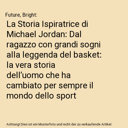 La Storia Ispiratrice di Michael Jordan: Dal ragazzo con grandi sogni alla leggenda del basket: la vera storia dell’uomo che ha cambiato per sempre il mondo dello sport