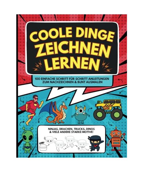 Super Coole Dinge Zeichnen Lernen für Kinder ab 8 Jahre: Ninjas, Drachen, Monster Trucks, Dinos, Autos und 100 andere starke Motive - Einfache Schritt ... zum Nachzeichnen und bunt Ausmalen