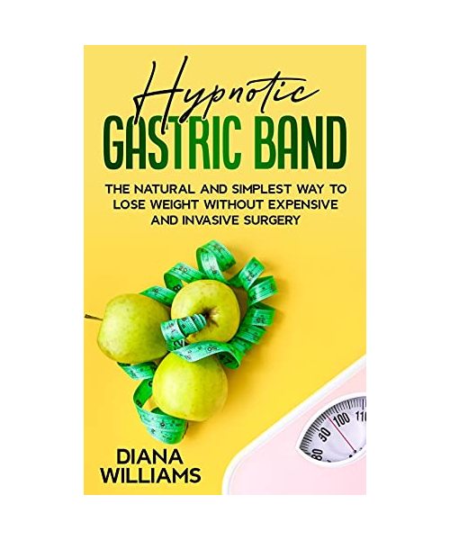 Hypnotic Gastric Band: The Natural and Simplest Way to Lose Weight Without Expensive and Invasive Surgery