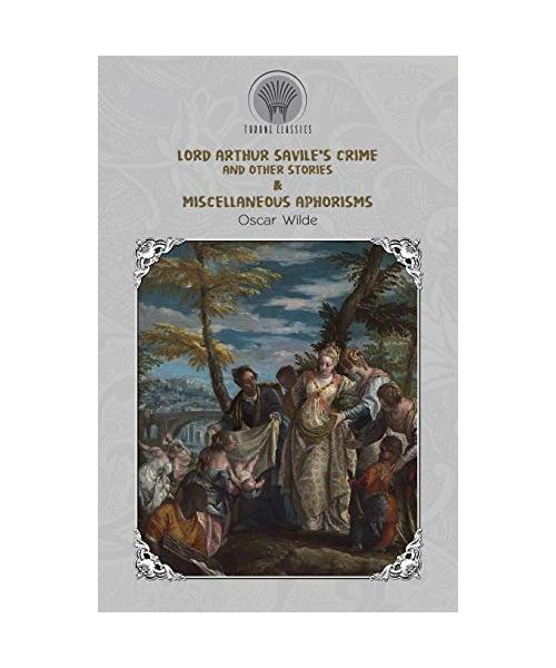 Lord Arthur Savile's Crime and Other Stories & Miscellaneous Aphorisms