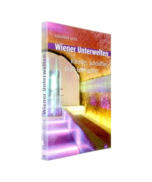 Wiener Unterwelten. Gänge, Grüfte, Geheimnisse