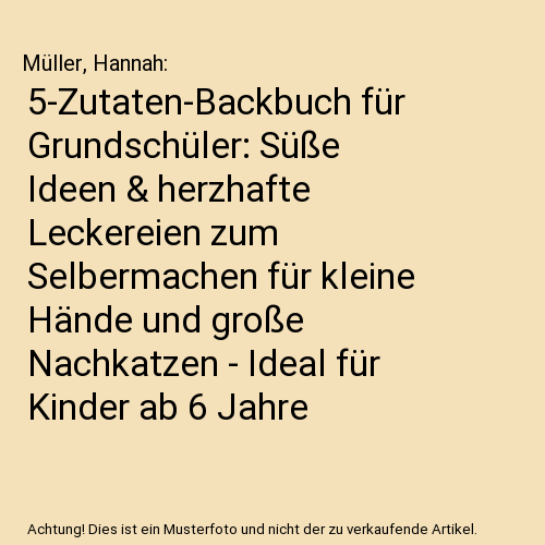 5-Zutaten-Backbuch für Grundschüler: Süße Ideen & herzhafte Leckereien zum Selbermachen für kleine Hände und große Nachkatzen - Ideal für Kinder ab 6 Jahre