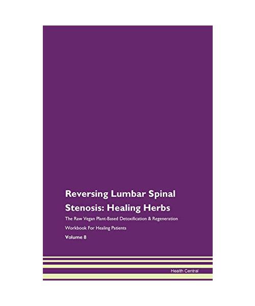 Reversing Lumbar Spinal Stenosis: Healing Herbs The Raw Vegan Plant-Based Detoxification & Regeneration Workbook for Healing Patients. Volume 8