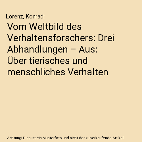 Vom Weltbild des Verhaltensforschers: Drei Abhandlungen – Aus: Über tierisches und menschliches Verhalten