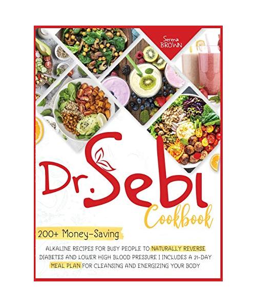 Dr. Sebi Cookbook: 200+ Money-Saving Alkaline Recipes to Naturally Reverse Diabetes and Lower High Blood Pressure