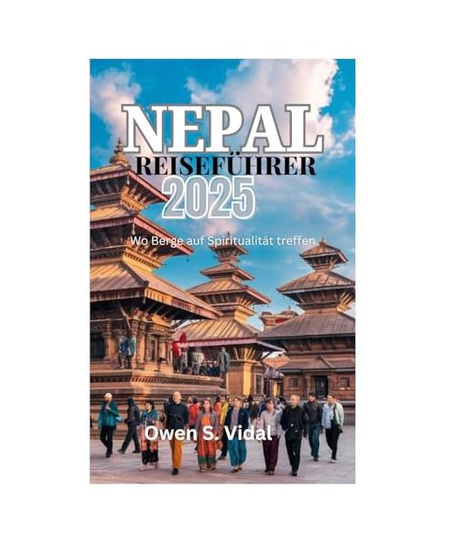 NEPAL-REISEFÜHRER 2025: Wo Berge auf Spiritualität treffen