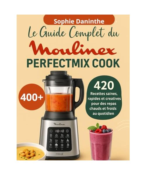 Le Guide Complet du Moulinex Perfectmix Cook: 420 Recettes saines, rapides et créatives pour des repas chauds et froids au quotidien