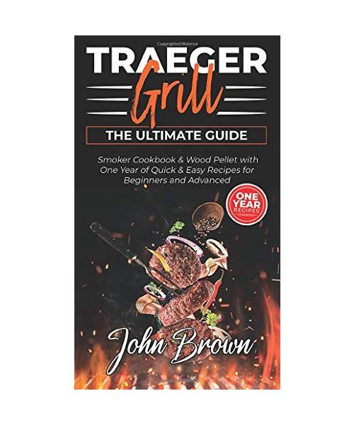 Traeger Grill: Smoker Cookbook and Wood Pellet with One Year of Quick and Easy Recipes for Beginners and Advanced