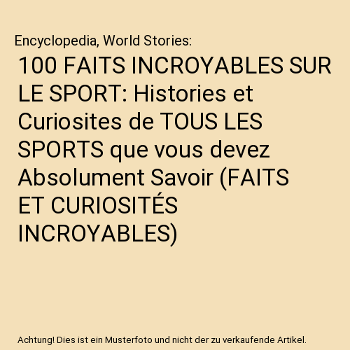 100 FAITS INCROYABLES SUR LE SPORT: Histories et Curiosites de TOUS LES SPORTS que vous devez Absolument Savoir (FAITS ET CURIOSITÉS INCROYABLES)