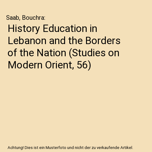 History Education in Lebanon and the Borders of the Nation (Studies on Modern Orient, 56)