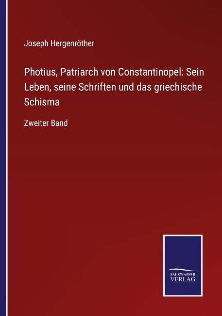 Photius, Patriarch von Constantinopel: Sein Leben, seine Schriften und das griechische Schisma