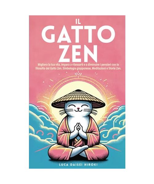 IL GATTO ZEN: Migliora la tua vita, impara a rilassarti e a diminuire i pensieri con la filosofia del Gatto Zen. Simbologia giapponese, Meditazioni e Storie Zen.