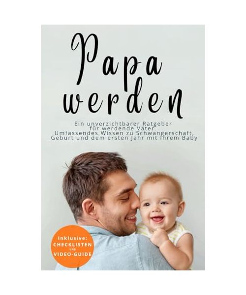 Papa werden - Ein unverzichtbarer Ratgeber für werdende Väter: Umfassendes Wissen zu Schwangerschaft, Geburt und dem ersten Jahr mit Ihrem Baby.