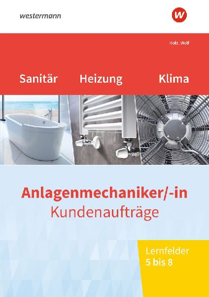 Anlagenmechaniker/-in Sanitär-, Heizungs- und Klimatechnik. Kundenaufträge Lernfelder 5-8 Arbeitsheft
