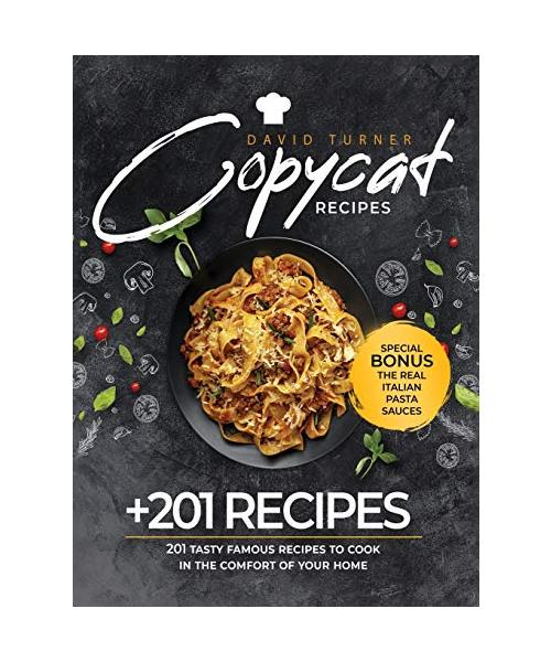 Copycat Recipes: 201 Tasty Famous Recipes to Cook in the Comfort of Your Home