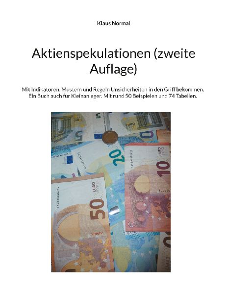 Aktienspekulationen (zweite Auflage): Mit Indikatoren, Mustern und Regeln Unsicherheiten in den Griff bekommen. Ein Buch auch für Kleinanleger. Mit rund 50 Beispielen und 74 Tabellen.