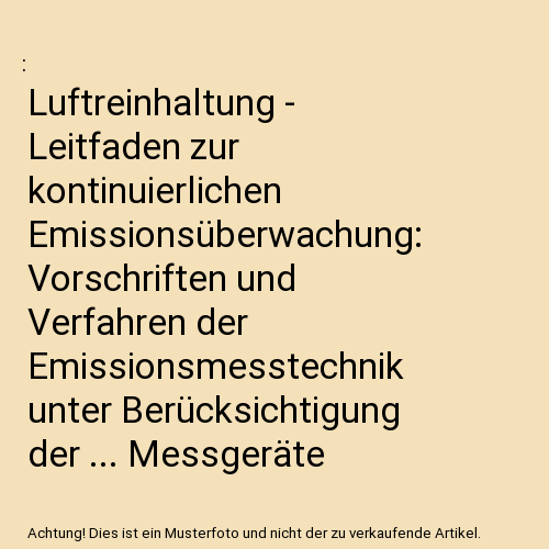 Luftreinhaltung - Leitfaden zur kontinuierlichen Emissionsüberwachung: Vorschriften und Verfahren der Emissionsmesstechnik unter Berücksichtigung der ... Messgeräte (Umweltbundesamt Berichte)