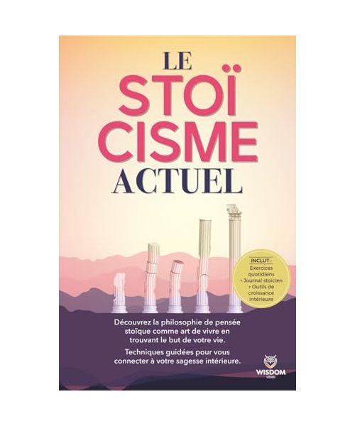 Le stoïcisme actuel: Découvrez la philosophie de pensée stoïque comme art de vivre en trouvant le but de votre vie.Techniques guidées pour vous connecter à votre sagesse intérieure