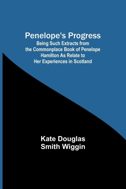 Penelope's Progress ; Being Such Extracts from the Commonplace Book of Penelope Hamilton As Relate to Her Experiences in Scotland