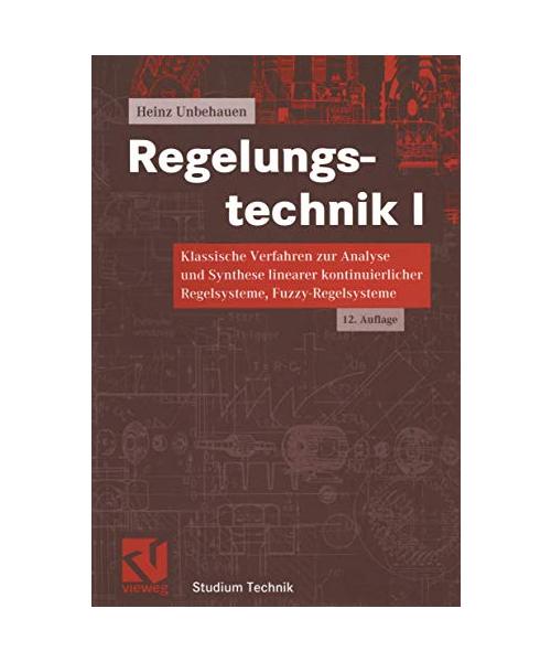 Regelungstechnik 1.: Klassische Verfahren zur Analyse und Synthese linearer kontinuierlicher Regelsysteme, Fuzzy-Regelsysteme.