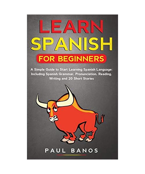 Learn Spanish for Beginners: A Simple Guide to Start Learning Spanish Language: Including Spanish Grammar, Pronunciation, Reading, Writing and 20 S
