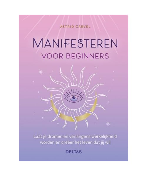 Manifesteren voor beginners: Laat je dromen en verlangens werkelijkheid worden en creëer het leven dat jij wil