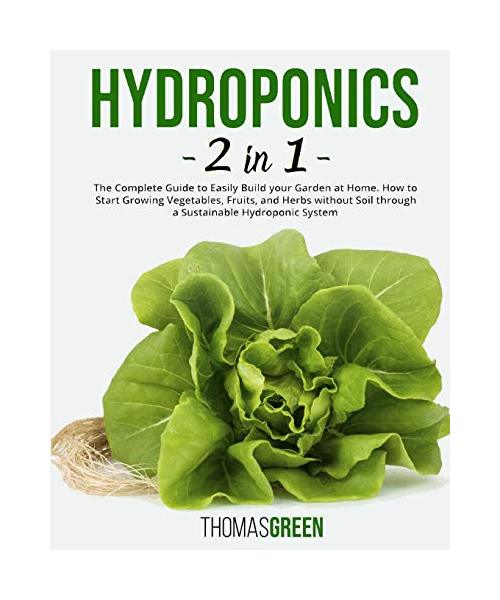 Hydroponics: 2 IN 1. The Complete Guide to Easily Build your Garden at Home. How to Start Growing Vegetables, Fruits, and Herbs wit