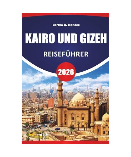 KAIRO UND GIZEH REISEFÜHRER 2026: Antike Pyramiden, Märkte, Museen, lokale Küche und Reisetipps zur Erkundung des historischen Herzens Ägyptens