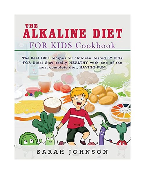 Alkaline Diet for Kids Cookbook: The Best 120+ recipes for children, tested BY Kids FOR Kids! Stay really HEALTHY with one of the most complete diet, HAVING FUN!