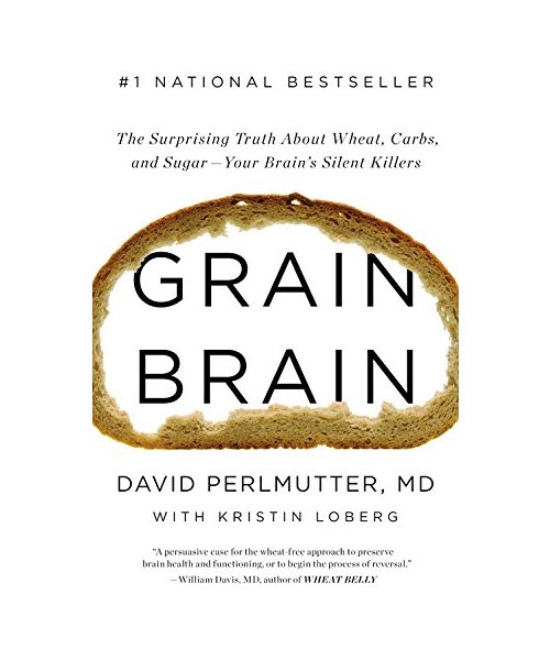 Grain Brain: The Surprising Truth about Wheat, Carbs, and Sugar Your Brain S Silent Killers