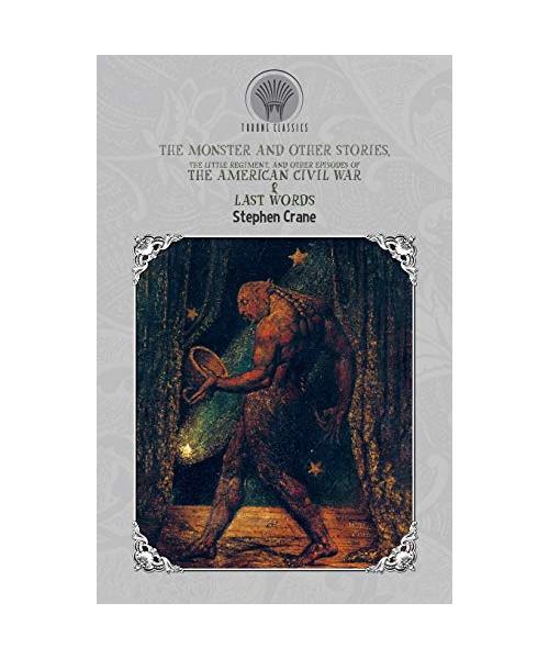 The Monster and Other Stories, The Little Regiment, and Other Episodes of the American Civil War & Last Words