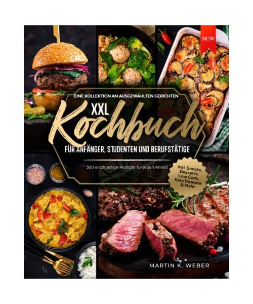 Kochbuch XXL für Anfänger, Studenten und Berufstätige: Eine Kollektion an ausgewählten Gerichten - 300 einzigartige Rezepte für jeden Anlass I inkl. Snacks, Desserts, Low Carb, Keto Rezepte & Mehr